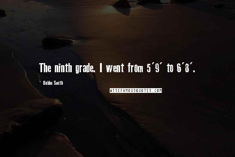 Bubba Smith Quotes: The ninth grade. I went from 5'9' to 6'8'.