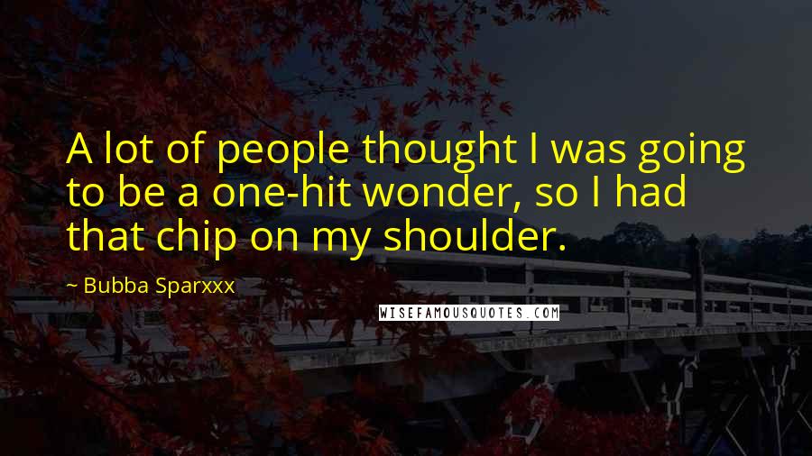 Bubba Sparxxx Quotes: A lot of people thought I was going to be a one-hit wonder, so I had that chip on my shoulder.