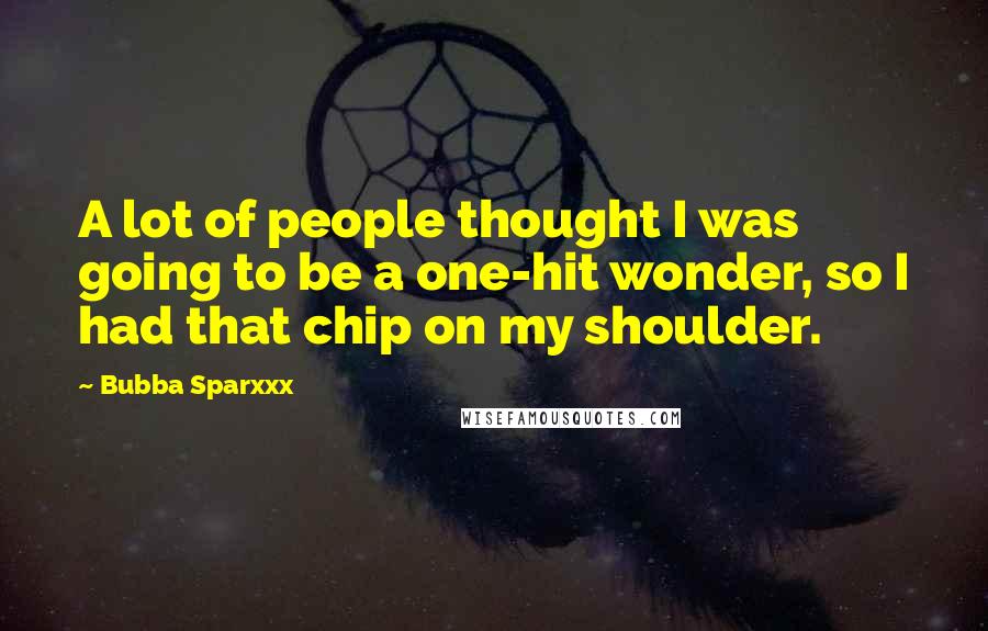 Bubba Sparxxx Quotes: A lot of people thought I was going to be a one-hit wonder, so I had that chip on my shoulder.