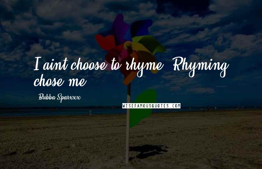 Bubba Sparxxx Quotes: I aint choose to rhyme, Rhyming chose me ...