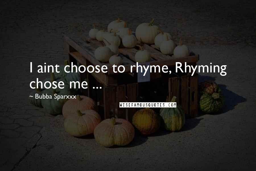 Bubba Sparxxx Quotes: I aint choose to rhyme, Rhyming chose me ...