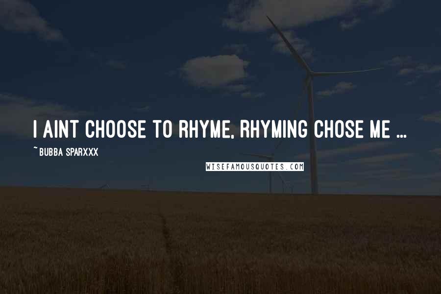 Bubba Sparxxx Quotes: I aint choose to rhyme, Rhyming chose me ...