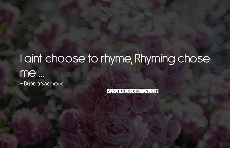 Bubba Sparxxx Quotes: I aint choose to rhyme, Rhyming chose me ...