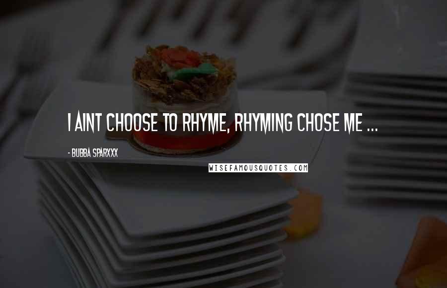Bubba Sparxxx Quotes: I aint choose to rhyme, Rhyming chose me ...