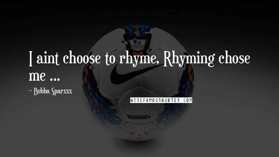 Bubba Sparxxx Quotes: I aint choose to rhyme, Rhyming chose me ...