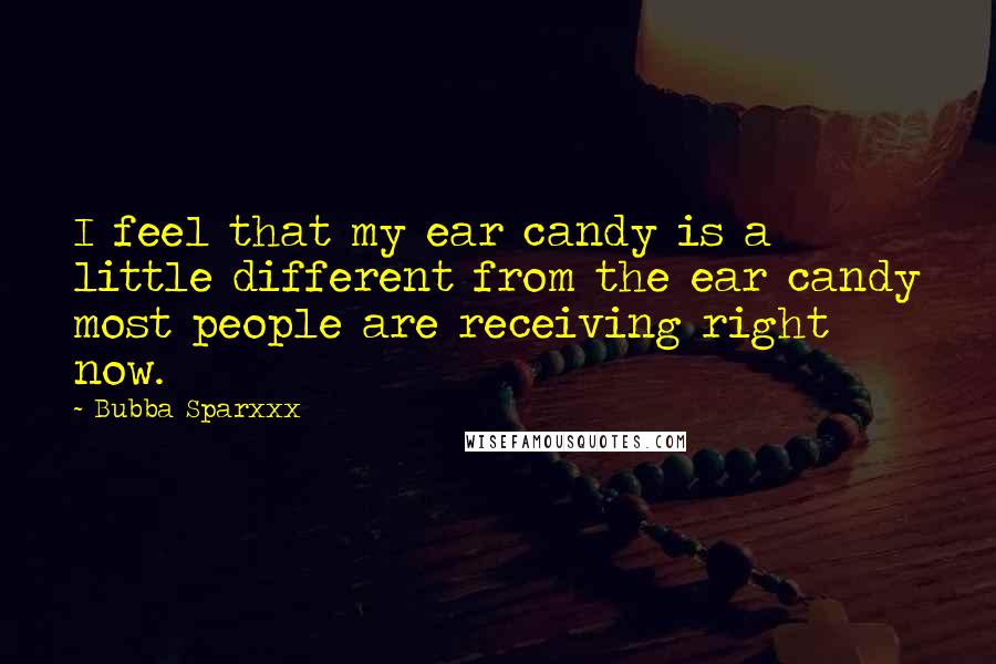 Bubba Sparxxx Quotes: I feel that my ear candy is a little different from the ear candy most people are receiving right now.