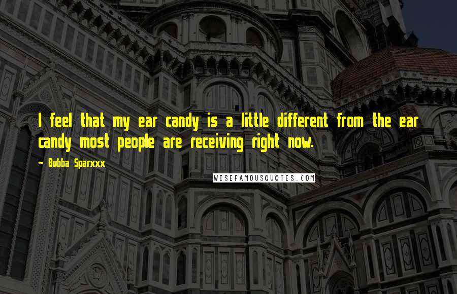 Bubba Sparxxx Quotes: I feel that my ear candy is a little different from the ear candy most people are receiving right now.