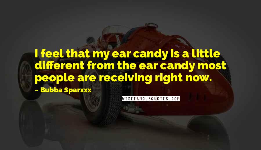 Bubba Sparxxx Quotes: I feel that my ear candy is a little different from the ear candy most people are receiving right now.