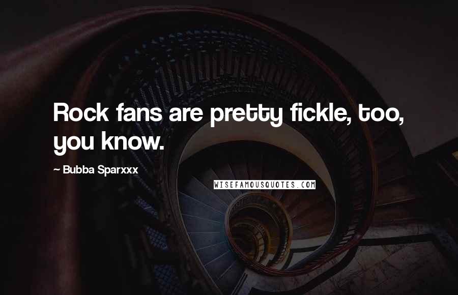 Bubba Sparxxx Quotes: Rock fans are pretty fickle, too, you know.