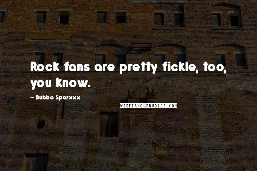 Bubba Sparxxx Quotes: Rock fans are pretty fickle, too, you know.