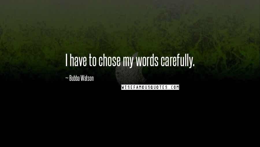 Bubba Watson Quotes: I have to chose my words carefully.