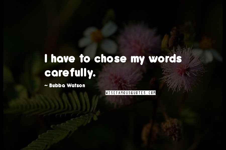 Bubba Watson Quotes: I have to chose my words carefully.