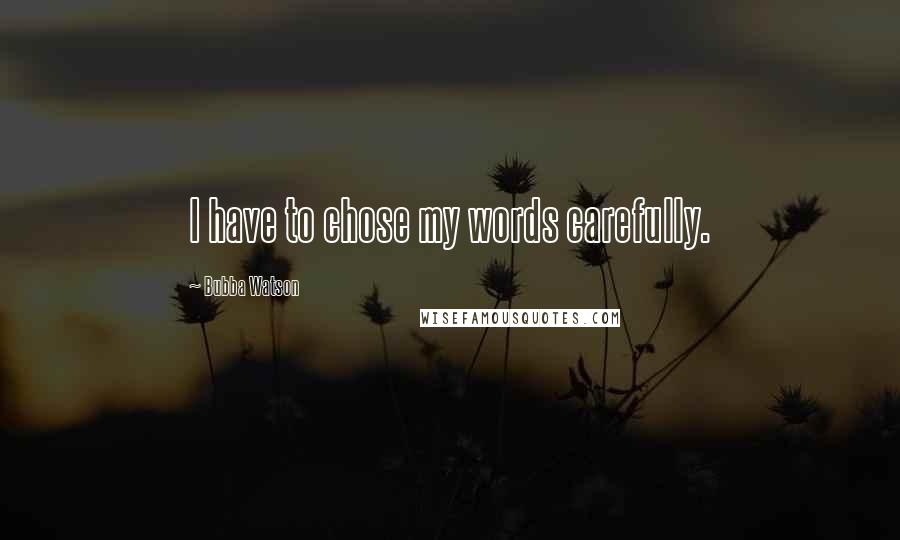 Bubba Watson Quotes: I have to chose my words carefully.