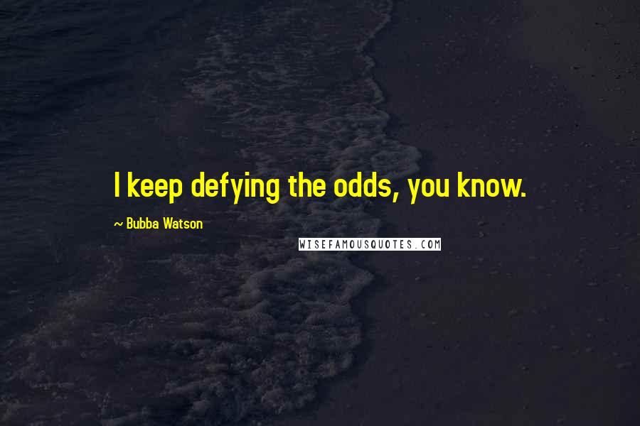 Bubba Watson Quotes: I keep defying the odds, you know.