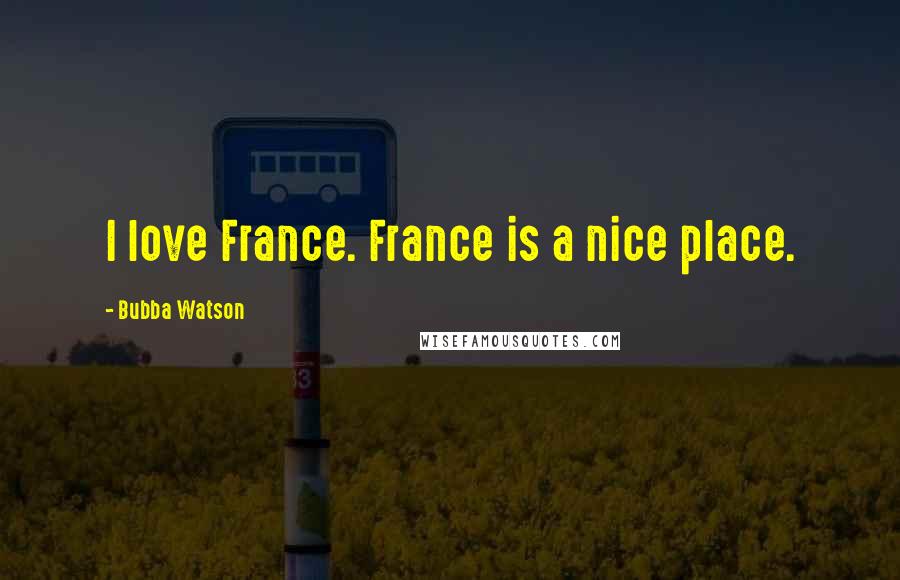 Bubba Watson Quotes: I love France. France is a nice place.