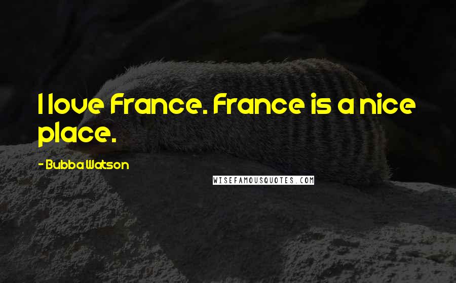 Bubba Watson Quotes: I love France. France is a nice place.