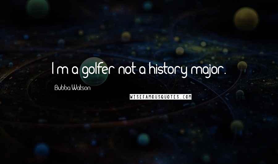 Bubba Watson Quotes: I'm a golfer not a history major.