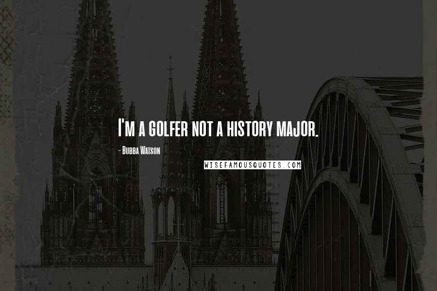 Bubba Watson Quotes: I'm a golfer not a history major.