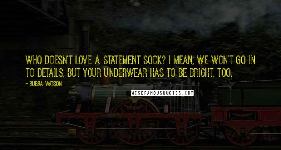 Bubba Watson Quotes: Who doesn't love a statement sock? I mean, we won't go in to details, but your underwear has to be bright, too.