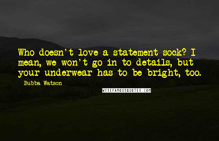 Bubba Watson Quotes: Who doesn't love a statement sock? I mean, we won't go in to details, but your underwear has to be bright, too.