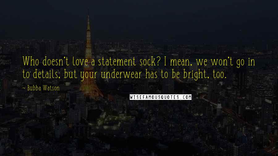 Bubba Watson Quotes: Who doesn't love a statement sock? I mean, we won't go in to details, but your underwear has to be bright, too.