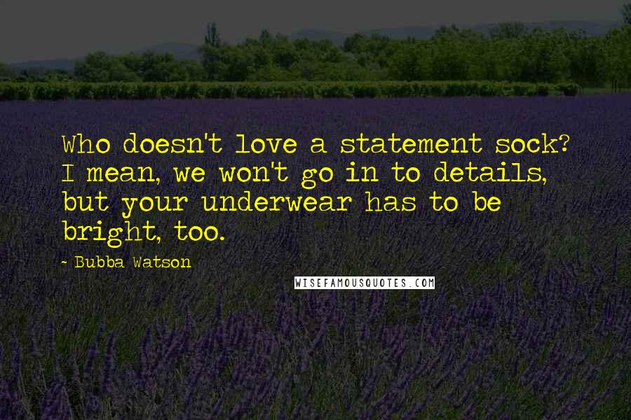 Bubba Watson Quotes: Who doesn't love a statement sock? I mean, we won't go in to details, but your underwear has to be bright, too.