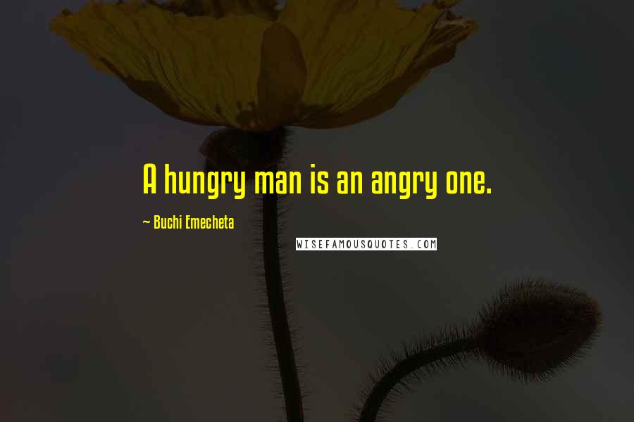 Buchi Emecheta Quotes: A hungry man is an angry one.