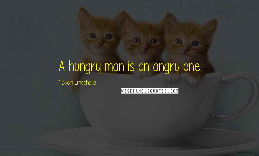 Buchi Emecheta Quotes: A hungry man is an angry one.