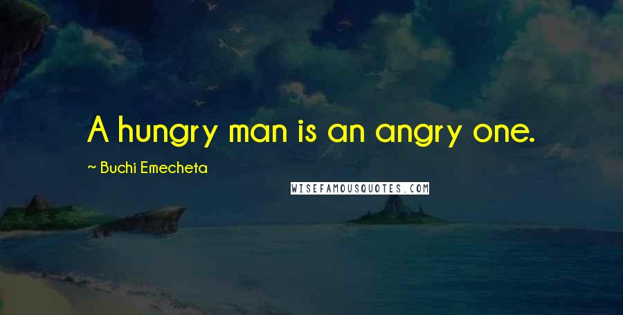 Buchi Emecheta Quotes: A hungry man is an angry one.