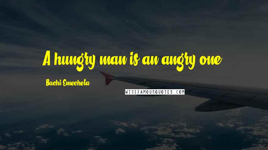 Buchi Emecheta Quotes: A hungry man is an angry one.