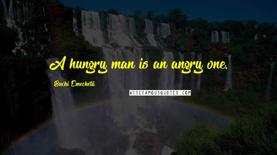 Buchi Emecheta Quotes: A hungry man is an angry one.