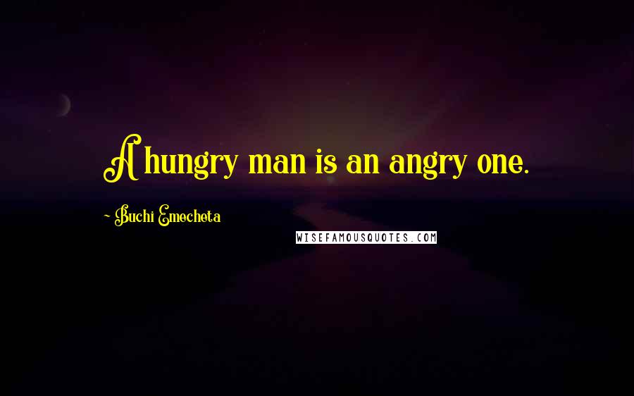 Buchi Emecheta Quotes: A hungry man is an angry one.