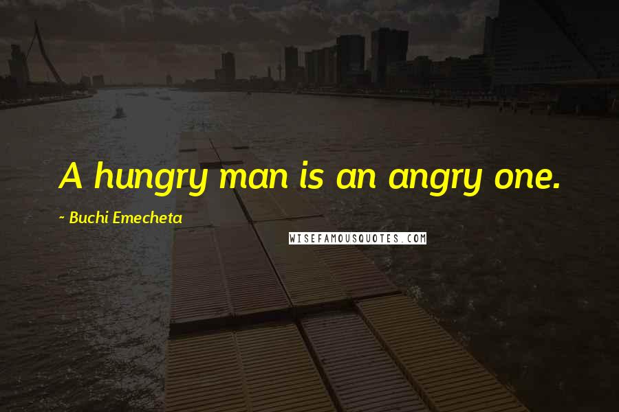 Buchi Emecheta Quotes: A hungry man is an angry one.