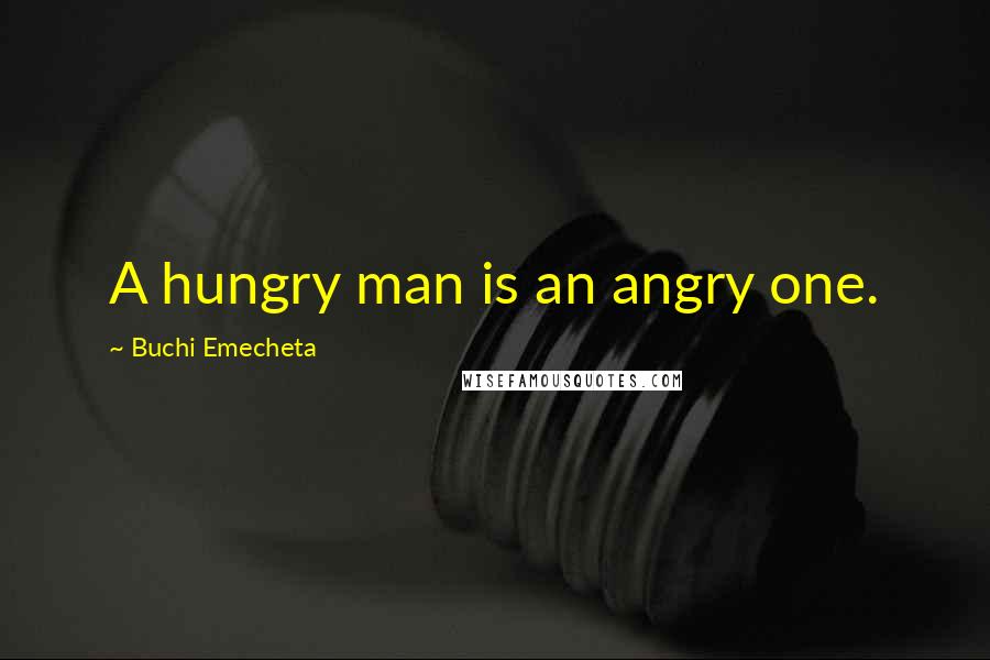 Buchi Emecheta Quotes: A hungry man is an angry one.