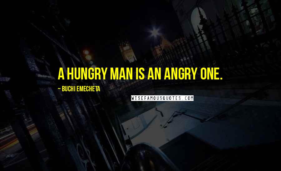 Buchi Emecheta Quotes: A hungry man is an angry one.