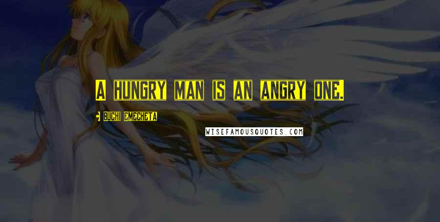 Buchi Emecheta Quotes: A hungry man is an angry one.