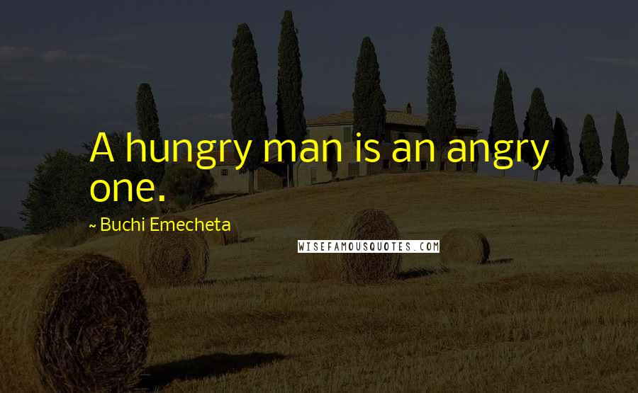 Buchi Emecheta Quotes: A hungry man is an angry one.
