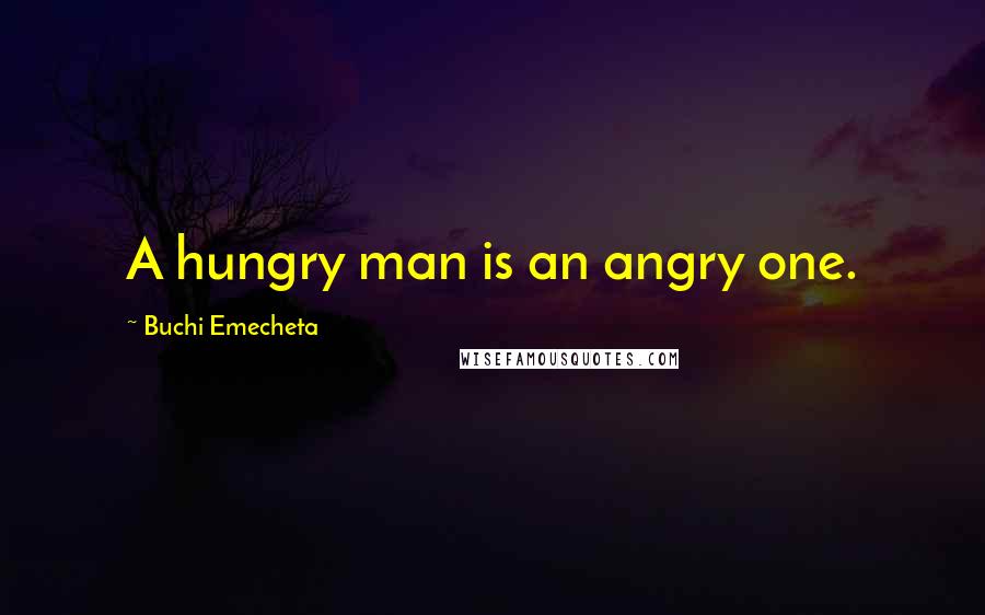 Buchi Emecheta Quotes: A hungry man is an angry one.