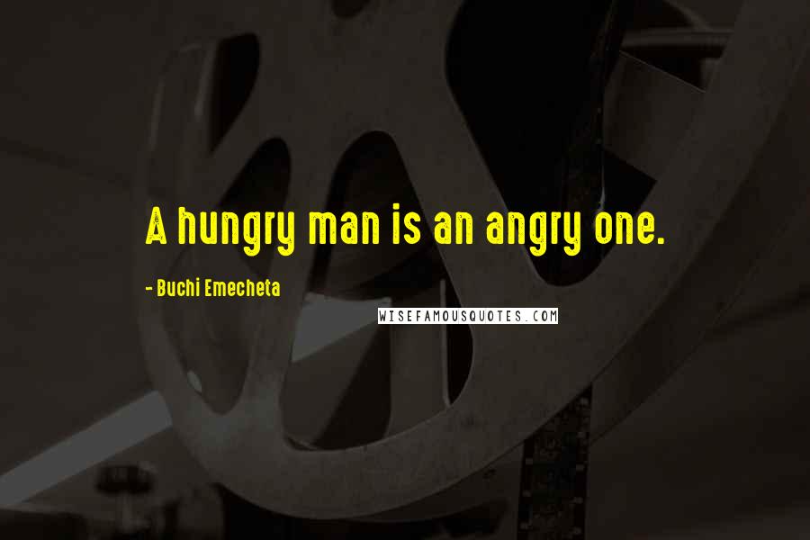 Buchi Emecheta Quotes: A hungry man is an angry one.