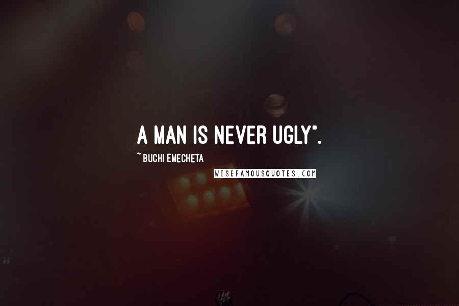 Buchi Emecheta Quotes: A man is never ugly".