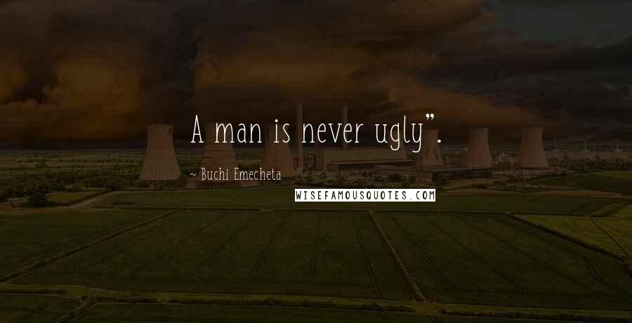 Buchi Emecheta Quotes: A man is never ugly".