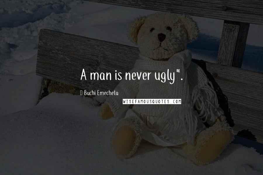 Buchi Emecheta Quotes: A man is never ugly".