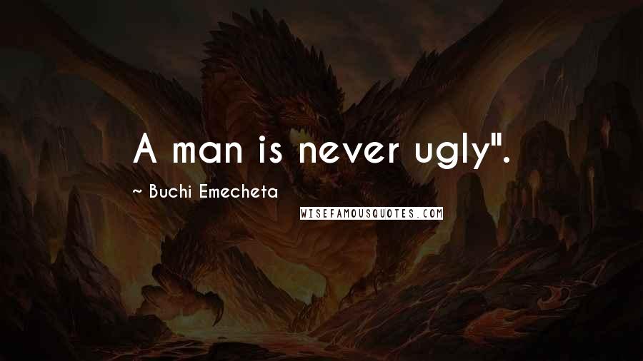 Buchi Emecheta Quotes: A man is never ugly".
