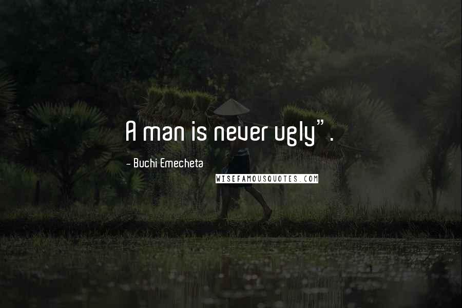 Buchi Emecheta Quotes: A man is never ugly".