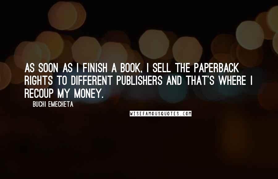 Buchi Emecheta Quotes: As soon as I finish a book, I sell the paperback rights to different publishers and that's where I recoup my money.