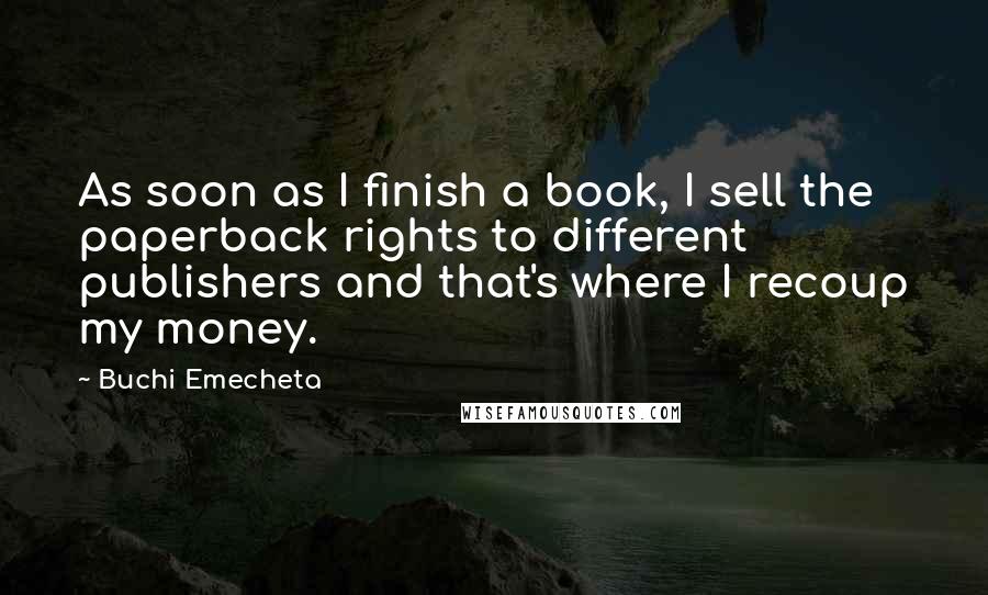 Buchi Emecheta Quotes: As soon as I finish a book, I sell the paperback rights to different publishers and that's where I recoup my money.