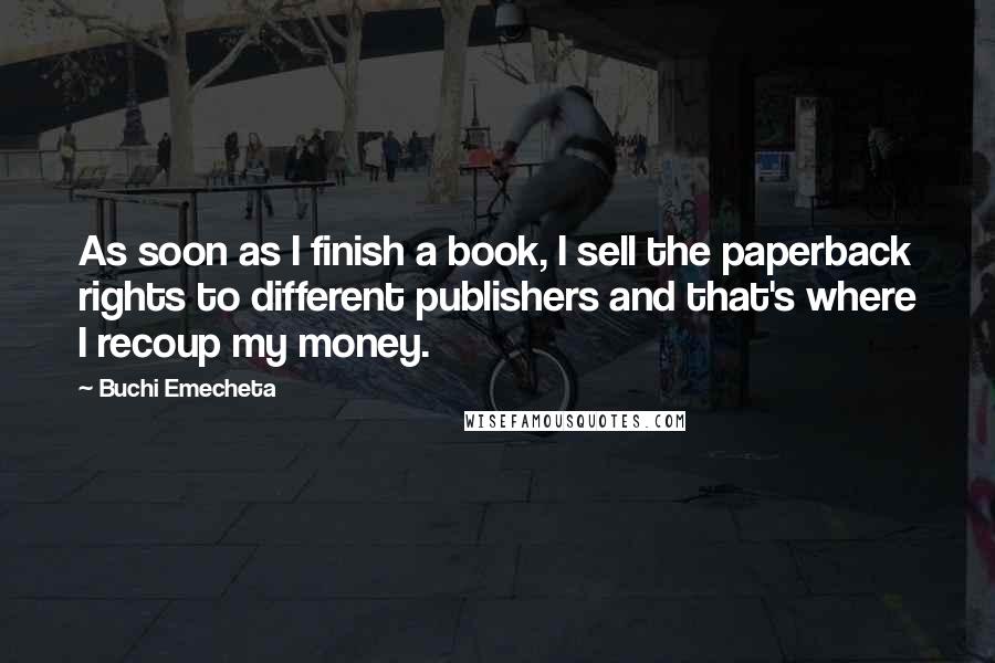 Buchi Emecheta Quotes: As soon as I finish a book, I sell the paperback rights to different publishers and that's where I recoup my money.