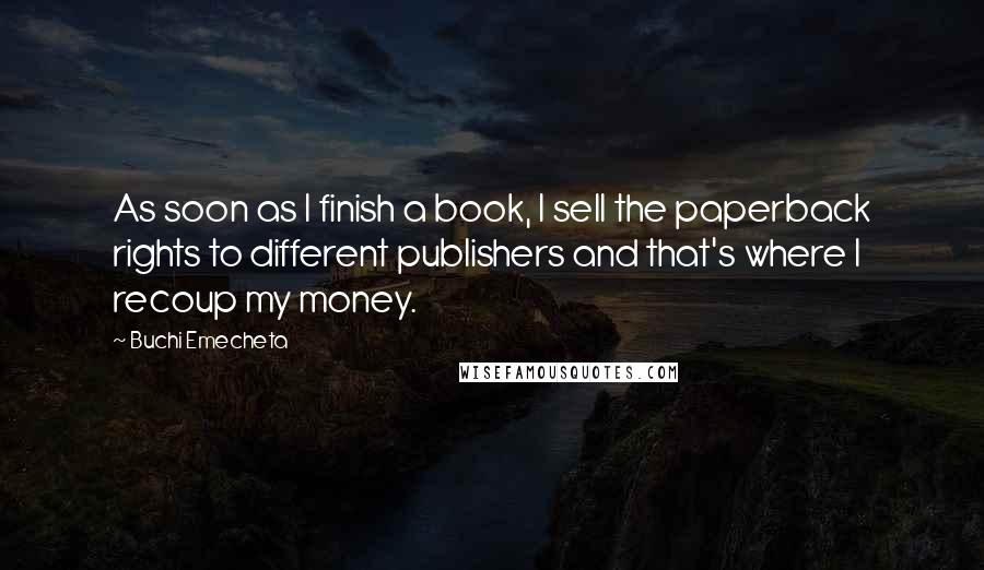 Buchi Emecheta Quotes: As soon as I finish a book, I sell the paperback rights to different publishers and that's where I recoup my money.