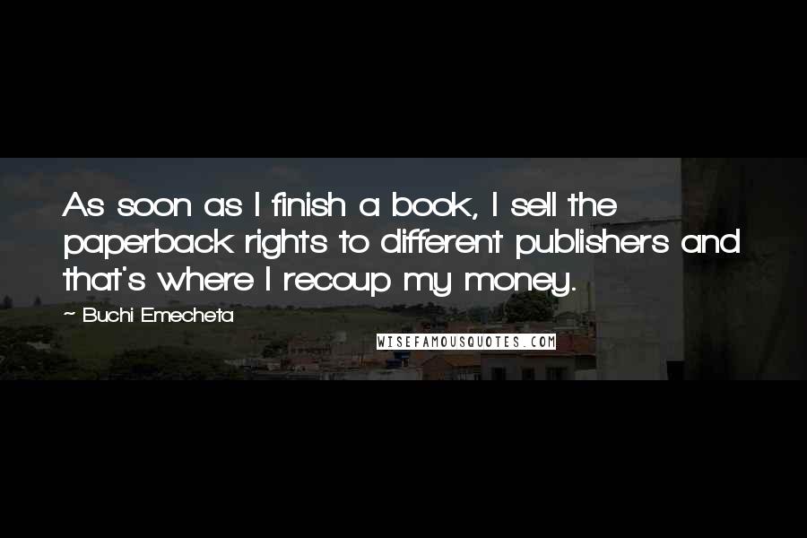 Buchi Emecheta Quotes: As soon as I finish a book, I sell the paperback rights to different publishers and that's where I recoup my money.