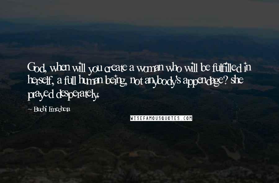 Buchi Emecheta Quotes: God, when will you create a woman who will be fulfilled in herself, a full human being, not anybody's appendage? she prayed desperately.